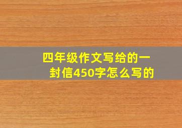 四年级作文写给的一封信450字怎么写的