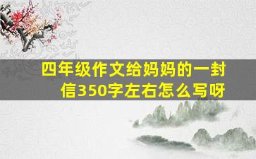 四年级作文给妈妈的一封信350字左右怎么写呀