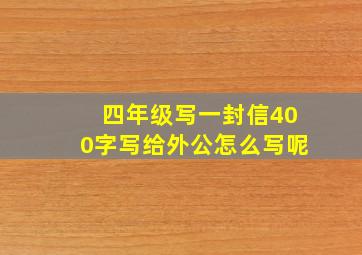 四年级写一封信400字写给外公怎么写呢