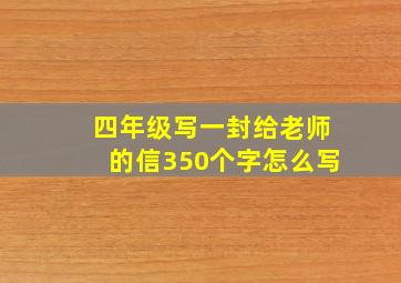 四年级写一封给老师的信350个字怎么写