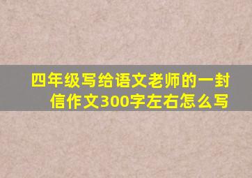 四年级写给语文老师的一封信作文300字左右怎么写