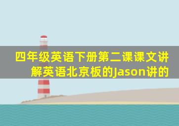 四年级英语下册第二课课文讲解英语北京板的Jason讲的