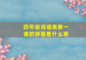 四年级词语表第一课的拼音是什么呢