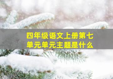 四年级语文上册第七单元单元主题是什么