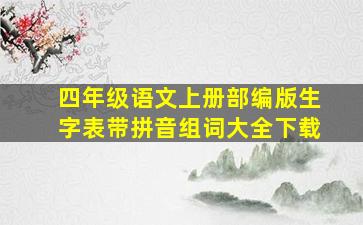 四年级语文上册部编版生字表带拼音组词大全下载