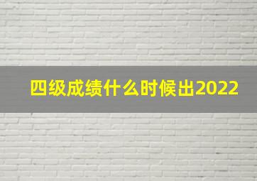 四级成绩什么时候出2022