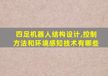 四足机器人结构设计,控制方法和环境感知技术有哪些