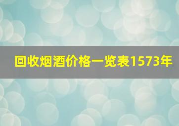 回收烟酒价格一览表1573年