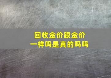 回收金价跟金价一样吗是真的吗吗