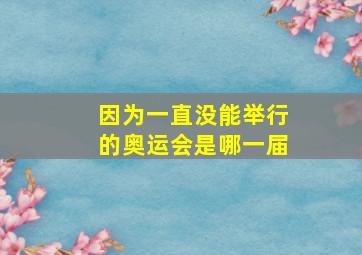 因为一直没能举行的奥运会是哪一届