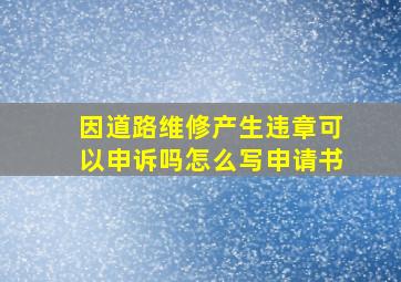 因道路维修产生违章可以申诉吗怎么写申请书