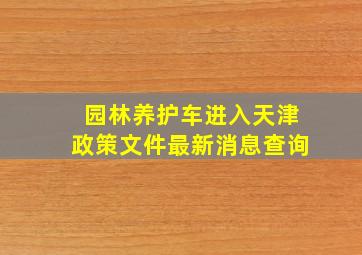 园林养护车进入天津政策文件最新消息查询