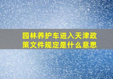 园林养护车进入天津政策文件规定是什么意思