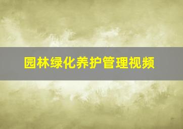 园林绿化养护管理视频