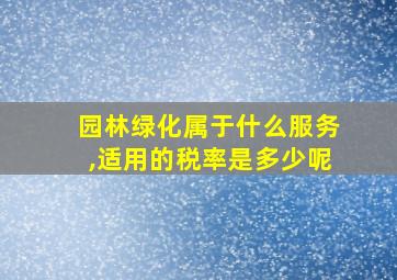 园林绿化属于什么服务,适用的税率是多少呢