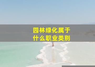 园林绿化属于什么职业类别