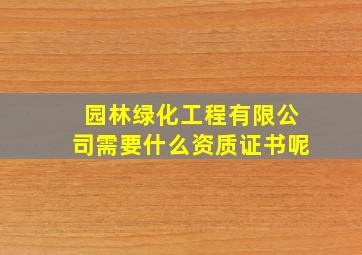 园林绿化工程有限公司需要什么资质证书呢