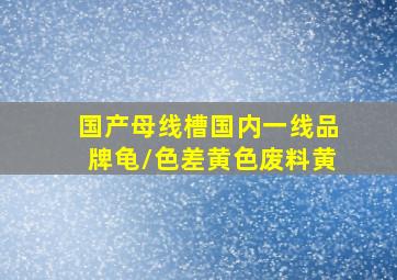 国产母线槽国内一线品牌龟/色差黄色废料黄