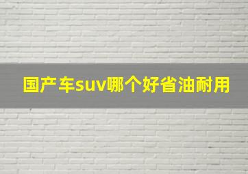 国产车suv哪个好省油耐用