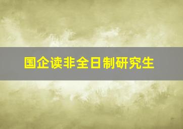 国企读非全日制研究生