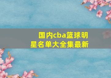 国内cba篮球明星名单大全集最新