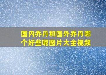 国内乔丹和国外乔丹哪个好些呢图片大全视频