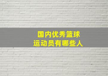 国内优秀篮球运动员有哪些人