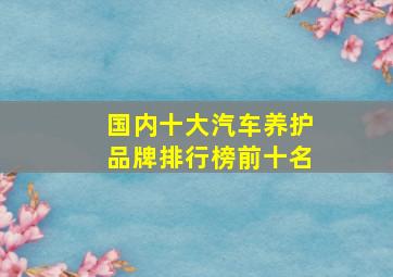 国内十大汽车养护品牌排行榜前十名