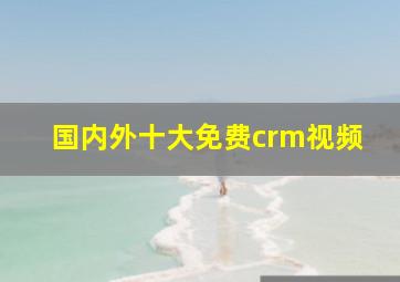 国内外十大免费crm视频