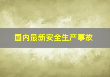 国内最新安全生产事故