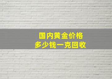 国内黄金价格多少钱一克回收