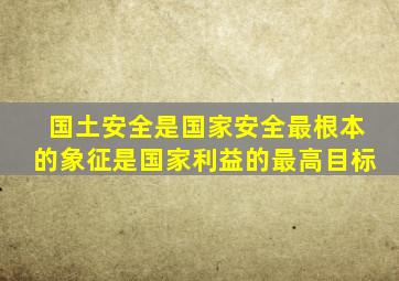 国土安全是国家安全最根本的象征是国家利益的最高目标