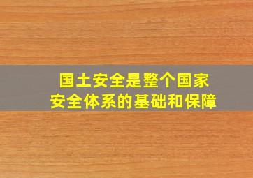 国土安全是整个国家安全体系的基础和保障