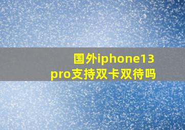 国外iphone13pro支持双卡双待吗