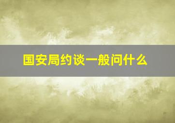 国安局约谈一般问什么