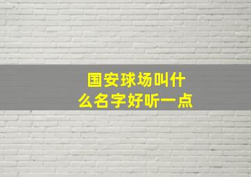 国安球场叫什么名字好听一点