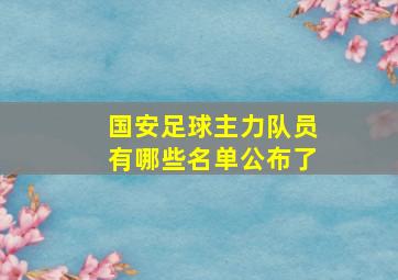 国安足球主力队员有哪些名单公布了