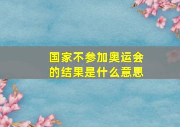 国家不参加奥运会的结果是什么意思