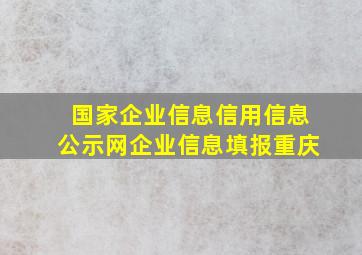 国家企业信息信用信息公示网企业信息填报重庆