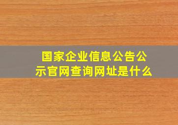 国家企业信息公告公示官网查询网址是什么