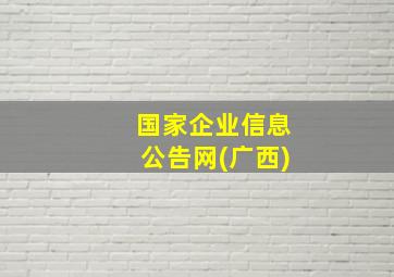 国家企业信息公告网(广西)