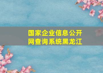 国家企业信息公开网查询系统黑龙江