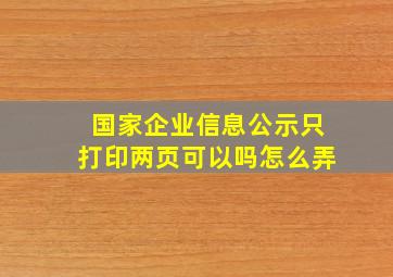 国家企业信息公示只打印两页可以吗怎么弄