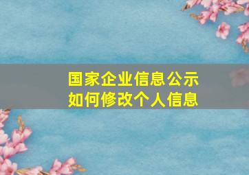 国家企业信息公示如何修改个人信息