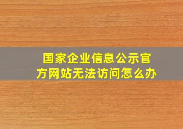 国家企业信息公示官方网站无法访问怎么办