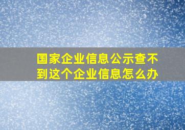 国家企业信息公示查不到这个企业信息怎么办