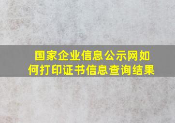 国家企业信息公示网如何打印证书信息查询结果