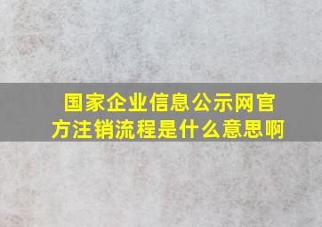 国家企业信息公示网官方注销流程是什么意思啊