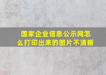 国家企业信息公示网怎么打印出来的图片不清晰