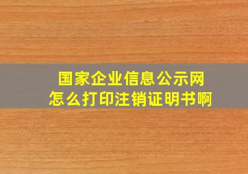 国家企业信息公示网怎么打印注销证明书啊